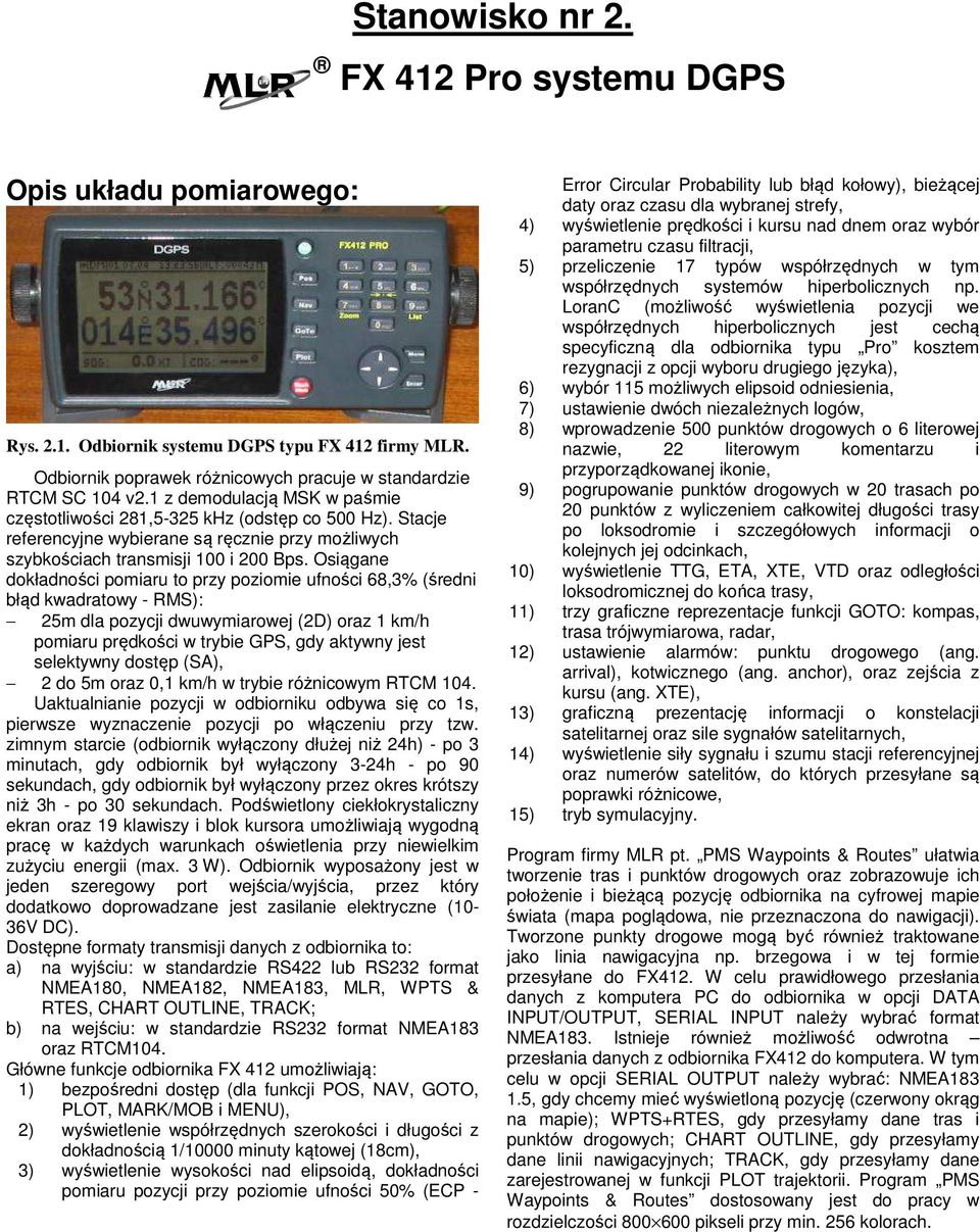 Osiągane dokładności pomiaru to przy poziomie ufności 68,3% (średni błąd kwadratowy - RMS): 25m dla pozycji dwuwymiarowej (2D) oraz 1 km/h pomiaru prędkości w trybie GPS, gdy aktywny jest selektywny