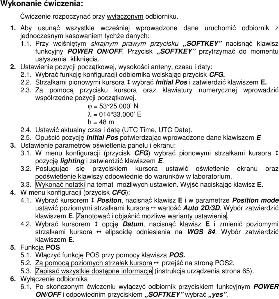 2.3. Za pomocą przycisku kursora oraz klawiatury numerycznej wprowadzić współrzędne pozycji początkowej. ϕ = 53 25.000 N λ = 014 33.000 E h = 48 m 2.4. Ustawić aktualny czas i datę (UTC Time, UTC Date).