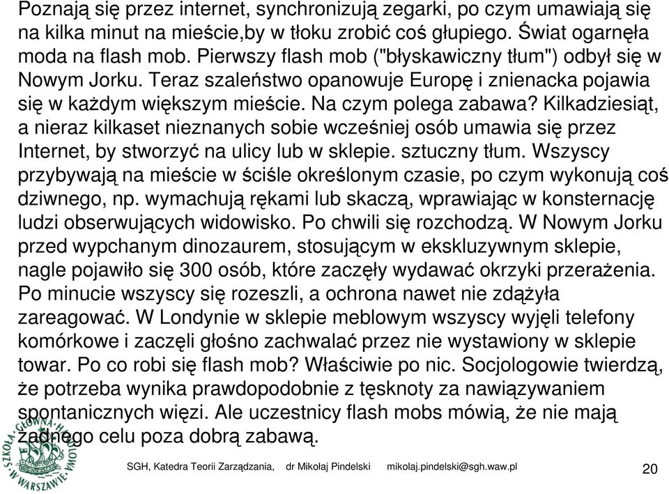 Kilkadziesiąt, a nieraz kilkaset nieznanych sobie wcześniej osób umawia się przez Internet, by stworzyć na ulicy lub w sklepie. sztuczny tłum.