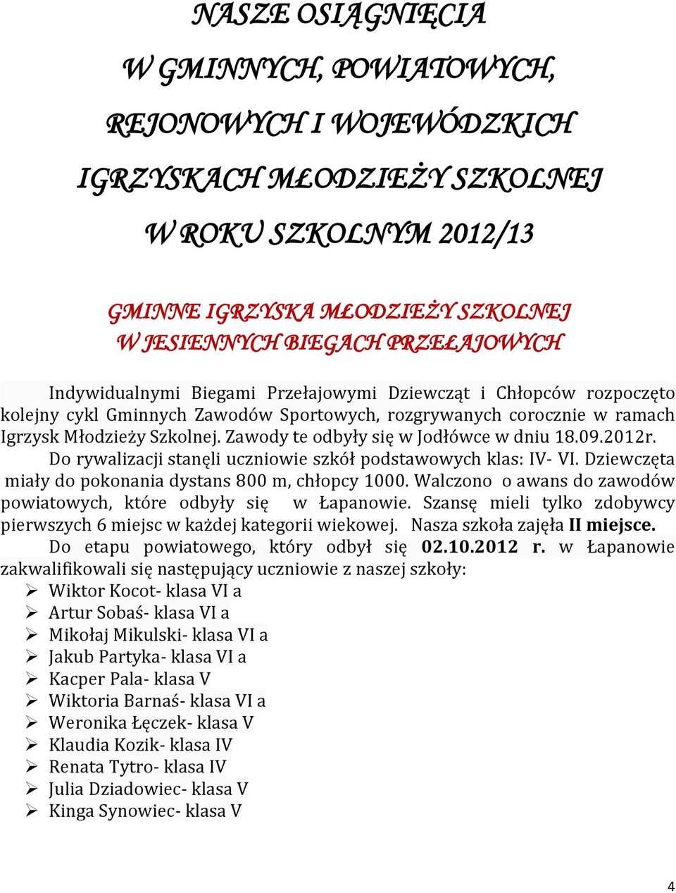 Zawody te odbyły się w Jodłówce w dniu 18.09.2012r. Do rywalizacji stanęli uczniowie szkół podstawowych klas: IV- VI. Dziewczęta miały do pokonania dystans 800 m, chłopcy 1000.