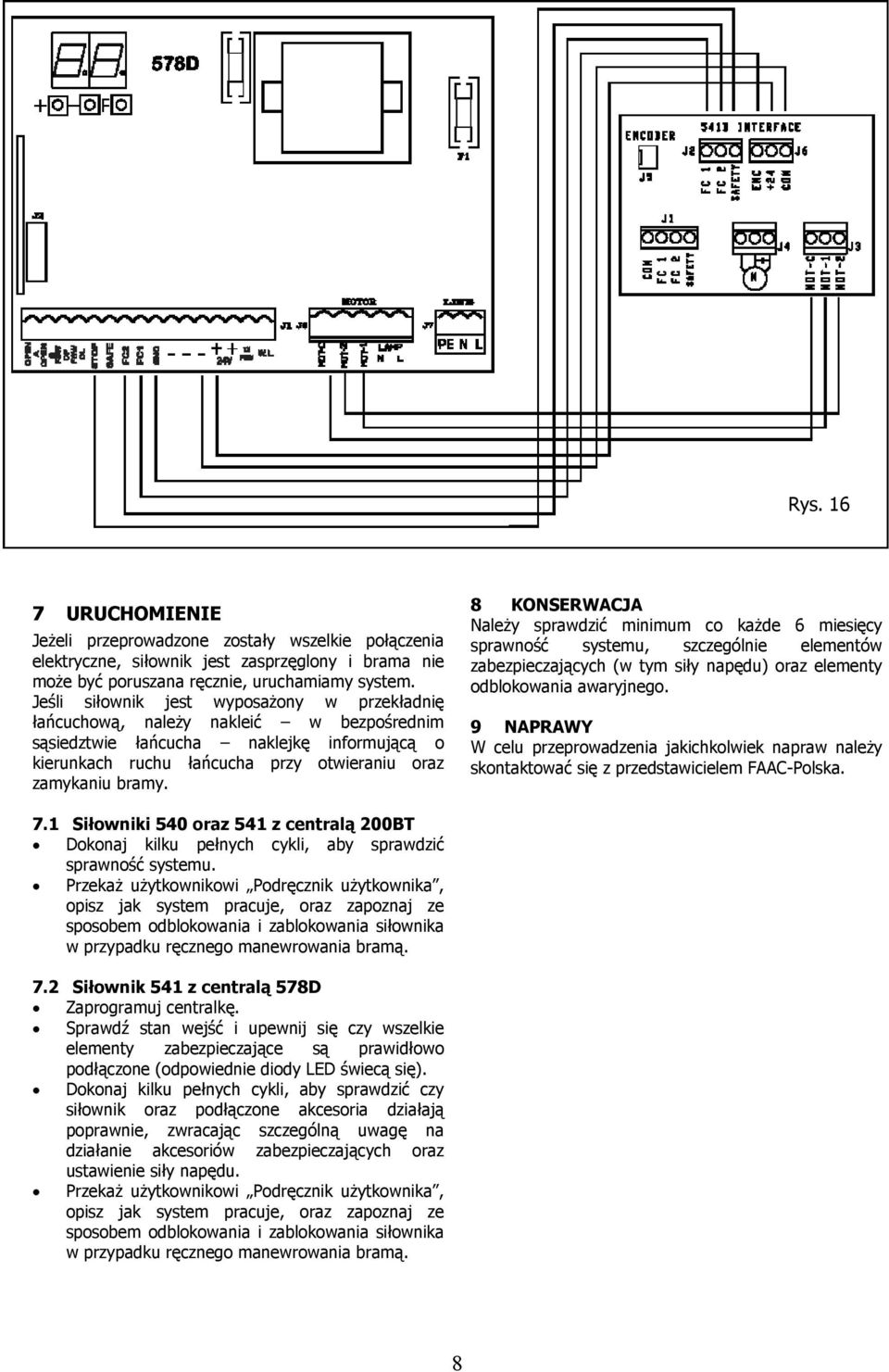 8 KONSERWACJA Należy sprawdzić minimum co każde 6 miesięcy sprawność systemu, szczególnie elementów zabezpieczających (w tym siły napędu) oraz elementy odblokowania awaryjnego.