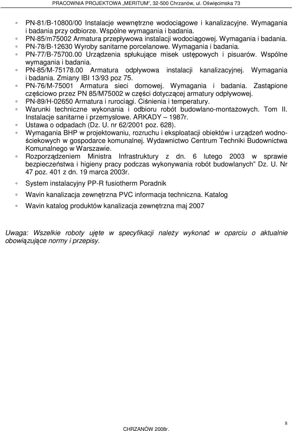 00 Armatura odpływowa instalacji kanalizacyjnej. Wymagania i badania. Zmiany IBI 13/93 poz 75. PN-76/M-75001 Armatura sieci domowej. Wymagania i badania. Zastąpione częściowo przez PN 85/M75002 w części dotyczącej armatury odpływowej.