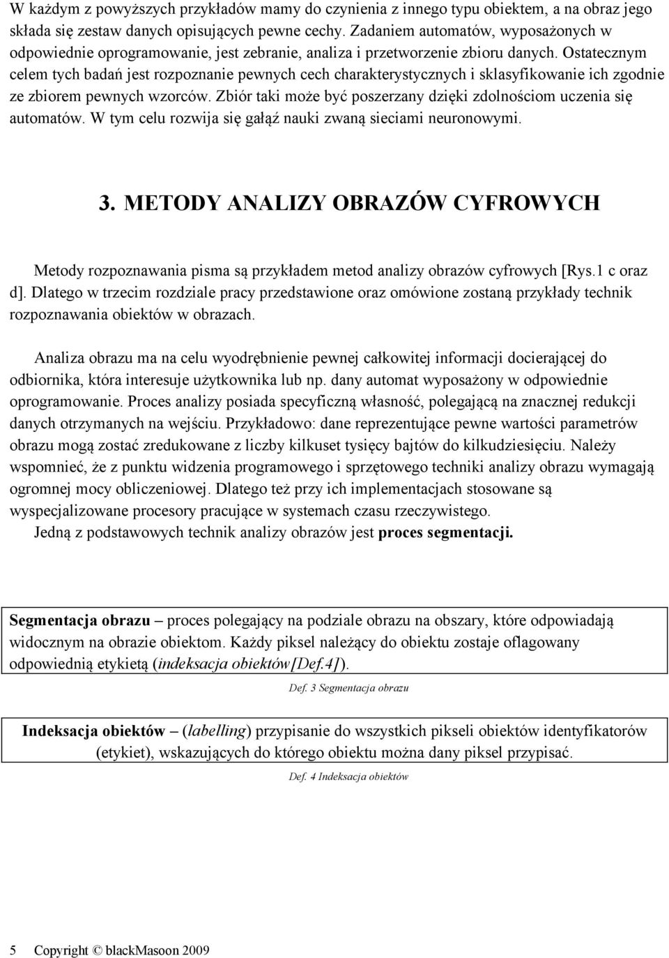 Ostatecznym celem tych badań jest rozpoznanie pewnych cech charakterystycznych i sklasyfikowanie ich zgodnie ze zbiorem pewnych wzorców.