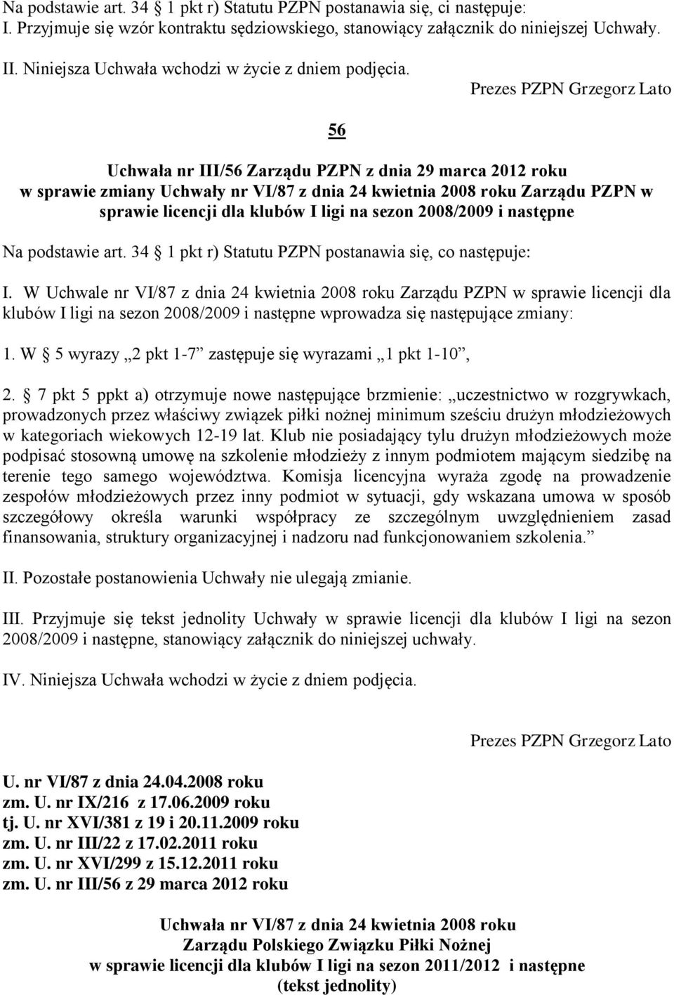 56 Uchwała nr III/56 Zarządu PZPN z dnia 29 marca 2012 roku w sprawie zmiany Uchwały nr VI/87 z dnia 24 kwietnia 2008 roku Zarządu PZPN w sprawie licencji dla klubów I ligi na sezon 2008/2009 i