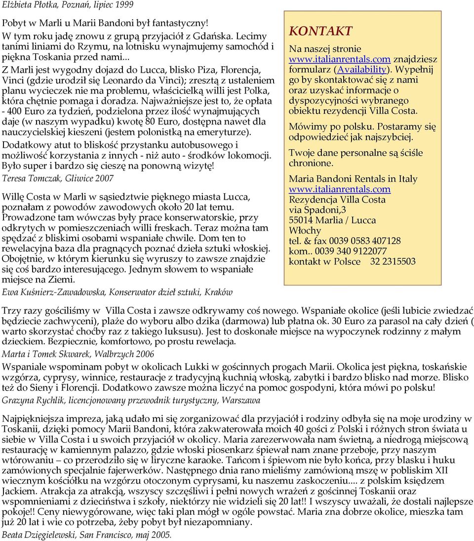 .. Z Marli jest wygodny dojazd do Lucca, blisko Piza, Florencja, Vinci (gdzie urodził się Leonardo da Vinci); zresztą z ustaleniem planu wycieczek nie ma problemu, właścicielką willi jest Polka,