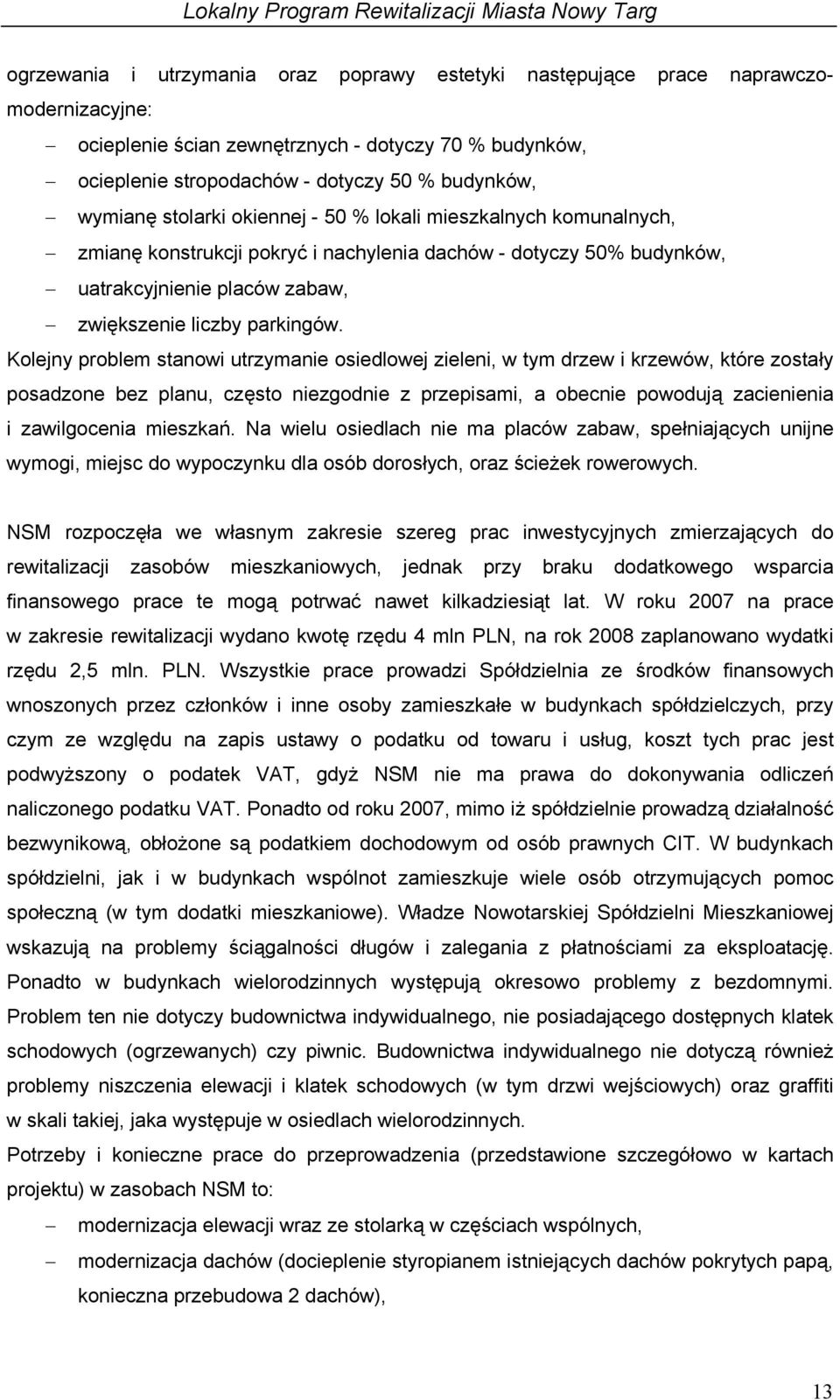 Kolejny problem stanowi utrzymanie osiedlowej zieleni, w tym drzew i krzewów, które zostały posadzone bez planu, często niezgodnie z przepisami, a obecnie powodują zacienienia i zawilgocenia mieszkań.