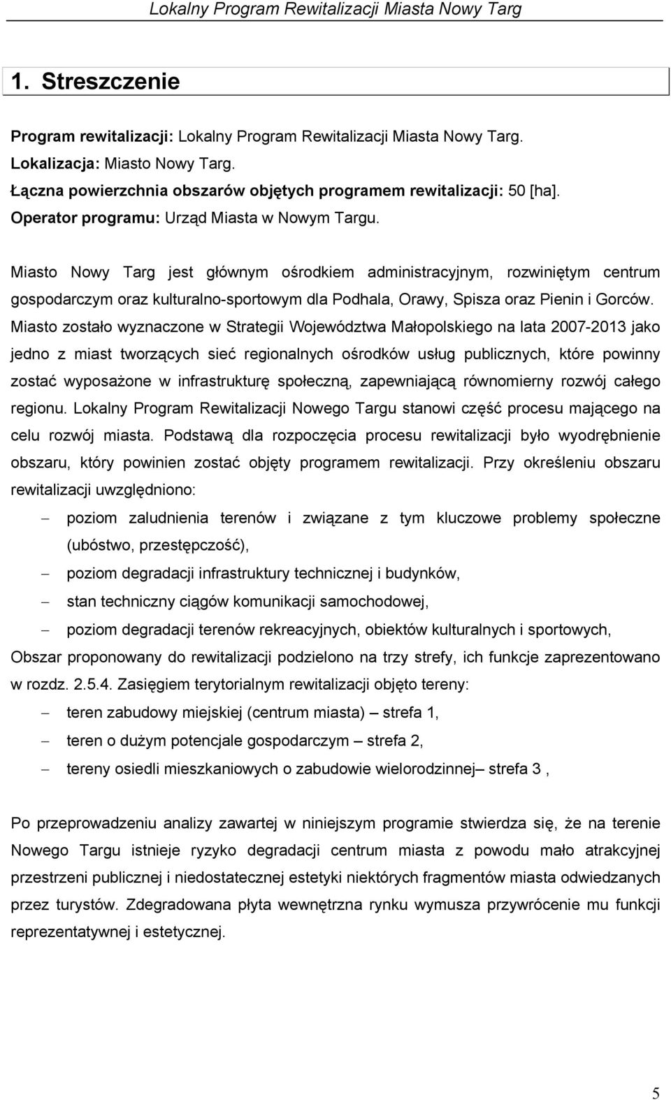 Miasto Nowy Targ jest głównym ośrodkiem administracyjnym, rozwiniętym centrum gospodarczym oraz kulturalno-sportowym dla Podhala, Orawy, Spisza oraz Pienin i Gorców.