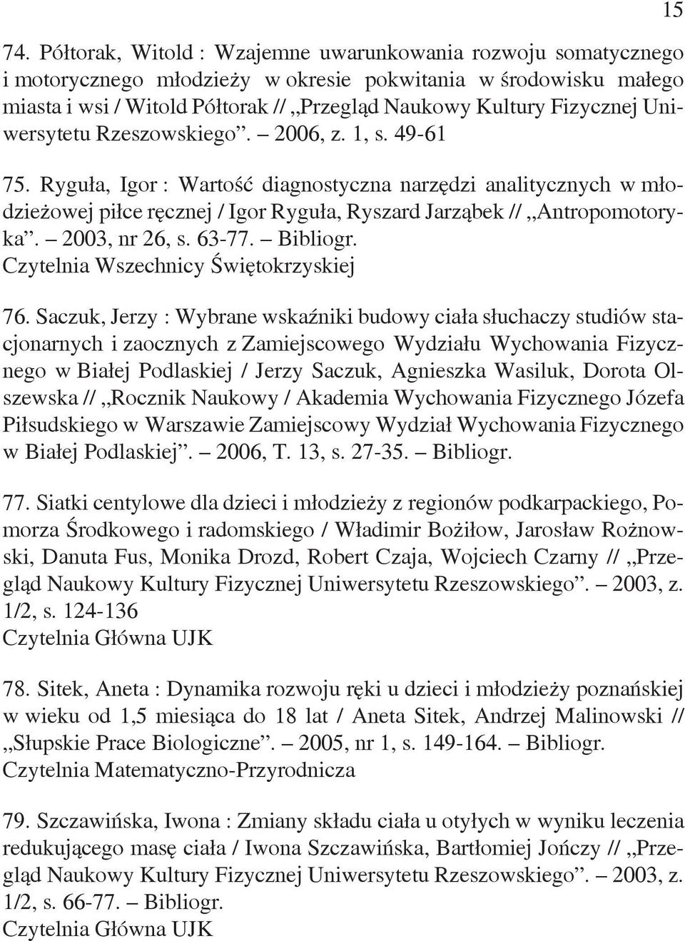 Ryguła, Igor : Wartość diagnostyczna narzędzi analitycznych w młodzieżowej piłce ręcznej / Igor Ryguła, Ryszard Jarząbek // Antropomotoryka. 2003, nr 26, s. 63-77. Bibliogr. 76.