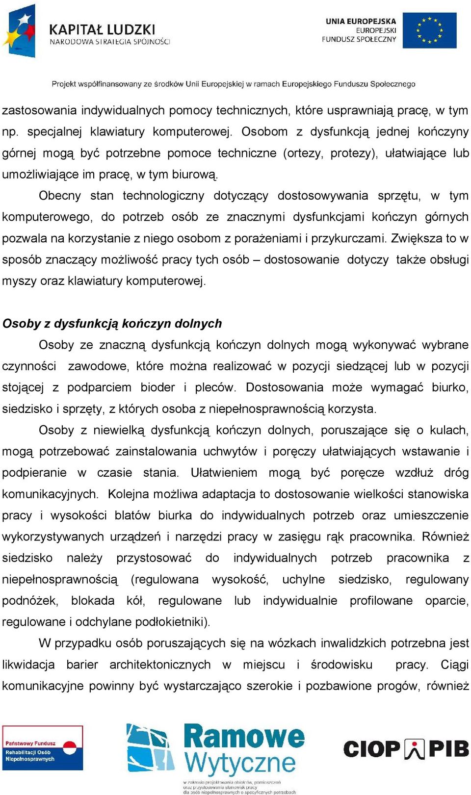 Obecny stan technologiczny dotyczący dostosowywania sprzętu, w tym komputerowego, do potrzeb osób ze znacznymi dysfunkcjami kończyn górnych pozwala na korzystanie z niego osobom z porażeniami i