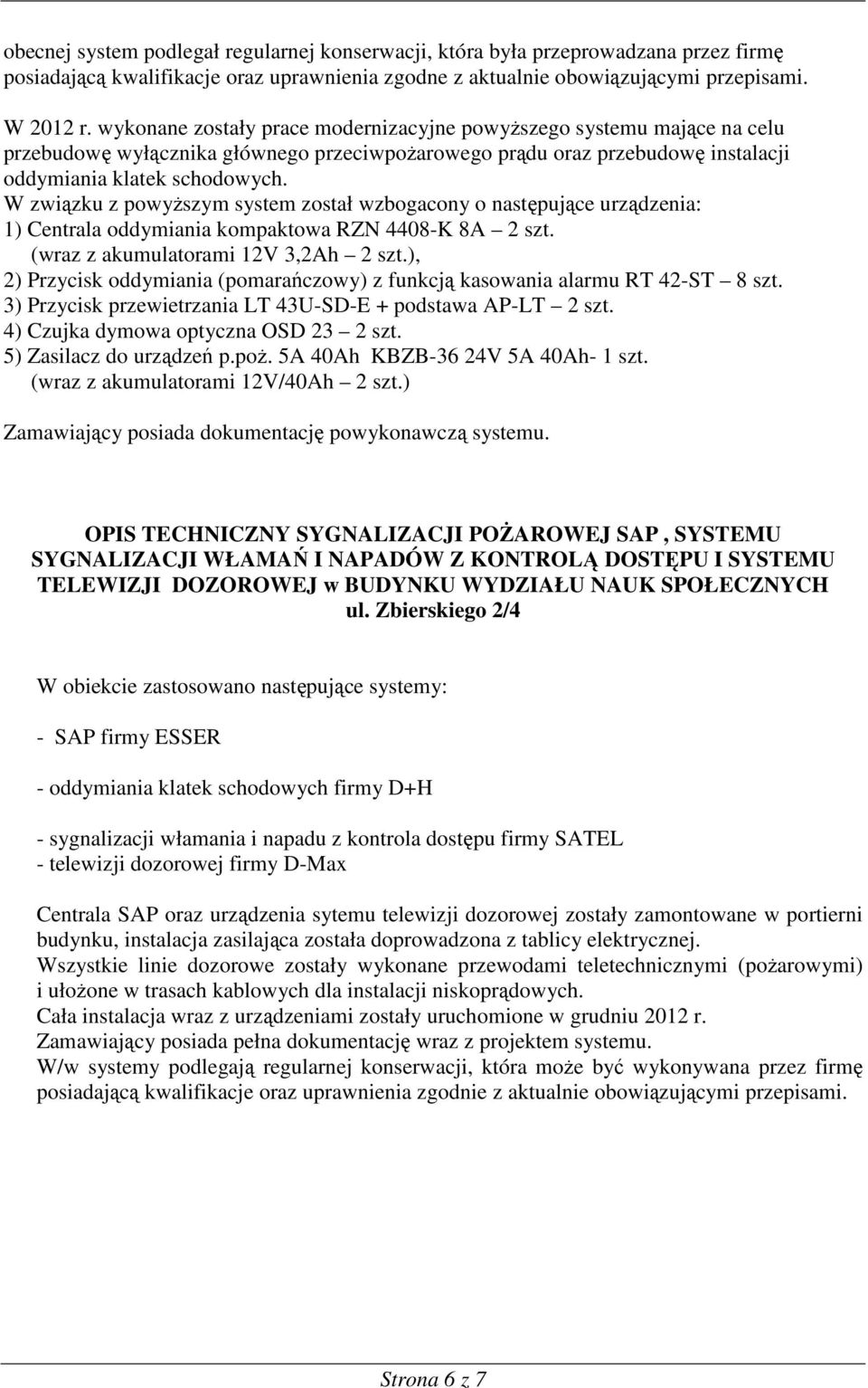 W związku z powyŝszym system został wzbogacony o następujące urządzenia: 1) Centrala oddymiania kompaktowa RZN 4408-K 8A 2 szt. (wraz z akumulatorami 12V 3,2Ah 2 szt.