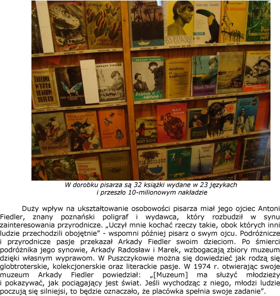 Podróżnicze i przyrodnicze pasje przekazał Arkady Fiedler swoim dzieciom. Po śmierci podróżnika jego synowie, Arkady Radosław i Marek, wzbogacają zbiory muzeum dzięki własnym wyprawom.