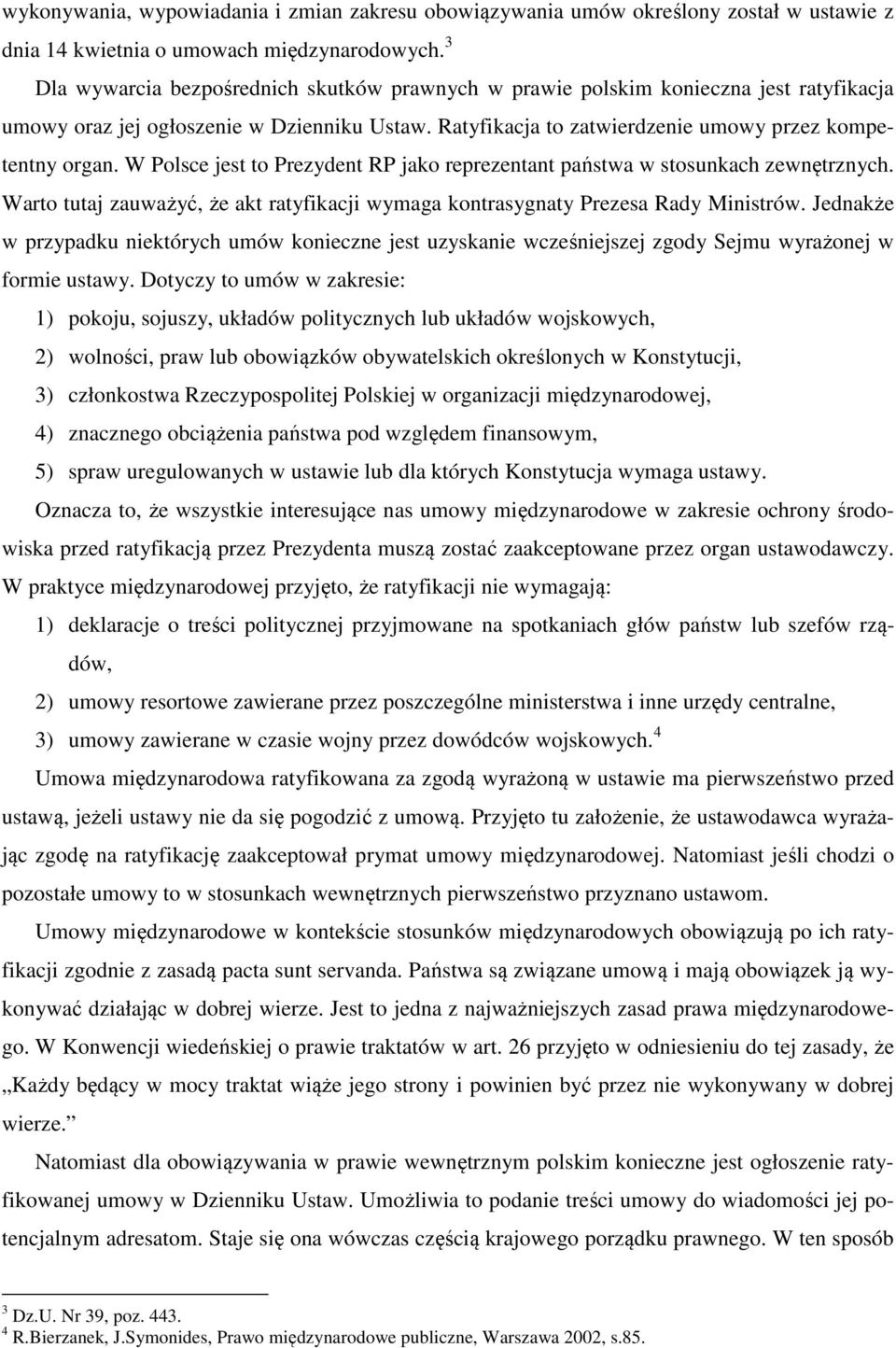 W Polsce jest to Prezydent RP jako reprezentant państwa w stosunkach zewnętrznych. Warto tutaj zauważyć, że akt ratyfikacji wymaga kontrasygnaty Prezesa Rady Ministrów.