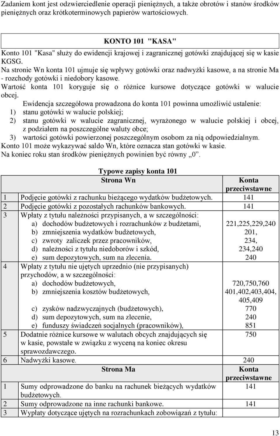 Na stronie Wn konta 101 ujmuje się wpływy gotówki oraz nadwyżki kasowe, a na stronie Ma - rozchody gotówki i niedobory kasowe.