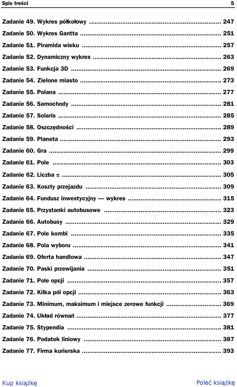 Pole... 303 Zadanie 62. Liczba... 305 Zadanie 63. Koszty przejazdu... 309 Zadanie 64. Fundusz inwestycyjny wykres... 315 Zadanie 65. Przystanki autobusowe... 323 Zadanie 66. Autobusy... 329 Zadanie 67.