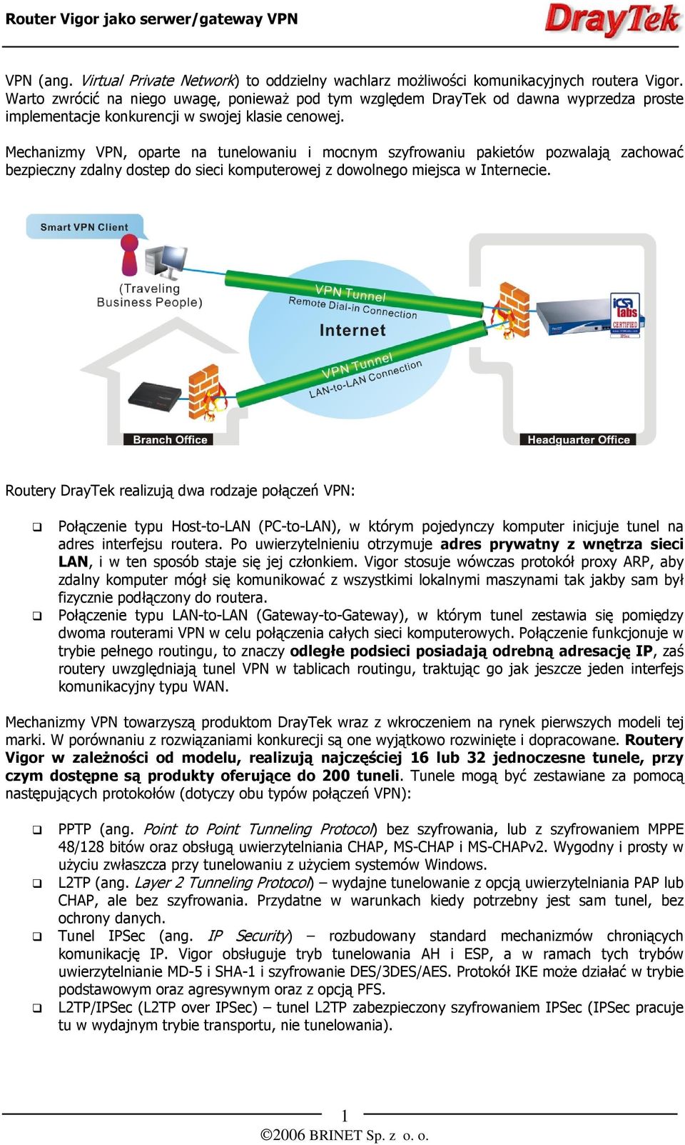 Mechanizmy VPN, oparte na tunelowaniu i mocnym szyfrowaniu pakietów pozwalają zachować bezpieczny zdalny dostep do sieci komputerowej z dowolnego miejsca w Internecie.