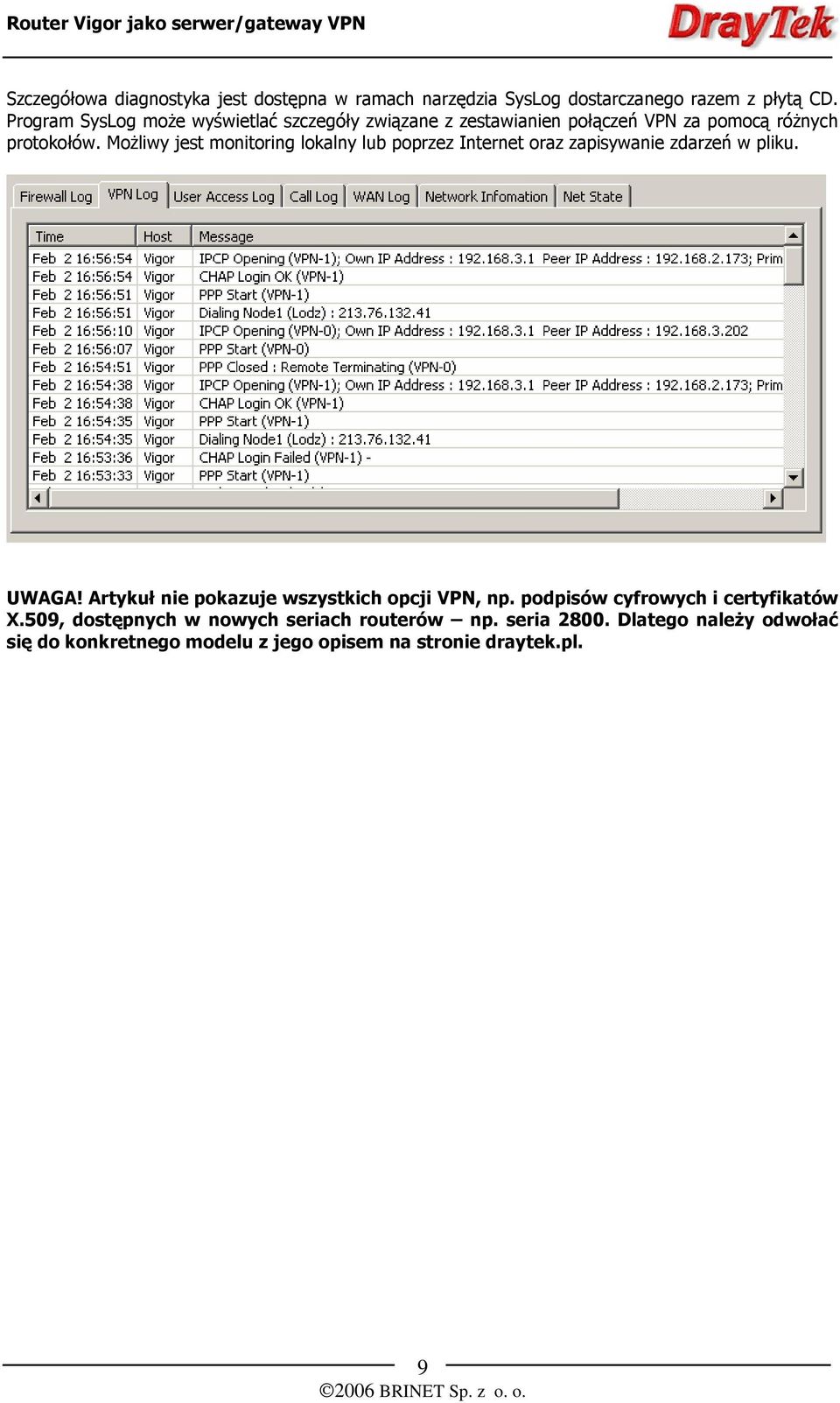 Możliwy jest monitoring lokalny lub poprzez Internet oraz zapisywanie zdarzeń w pliku. UWAGA!