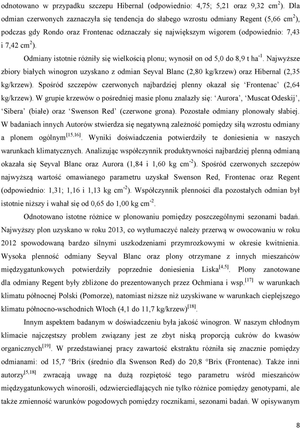 Odmiany istotnie różniły się wielkością plonu; wynosił on od 5,0 do 8,9 t ha -1. Najwyższe zbiory białych winogron uzyskano z odmian Seyval Blanc (2,80 kg/krzew) oraz Hibernal (2,35 kg/krzew).