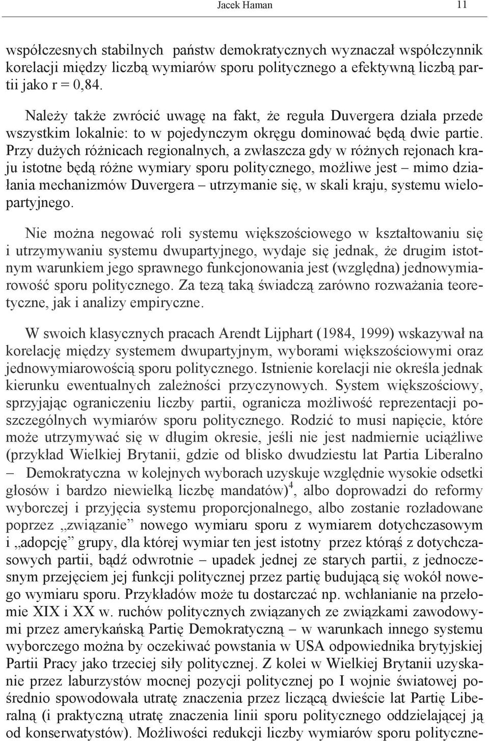 Przy dużych różnicach regionalnych, a zwłaszcza gdy w różnych rejonach kraju istotne będą różne wymiary sporu politycznego, możliwe jest mimo działania mechanizmów Duvergera utrzymanie się, w skali