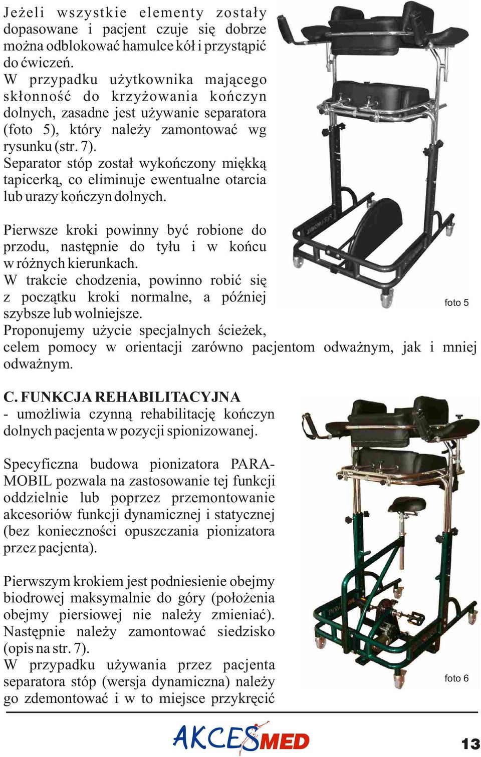 Separator stóp zosta³ wykoñczony miêkk¹ tapicerk¹, co eliminuje ewentualne otarcia lub urazy koñczyn dolnych.