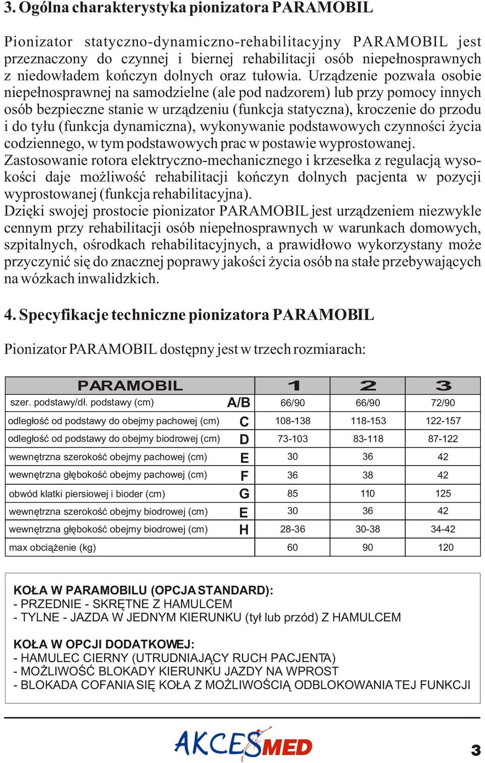 Urz¹dzenie pozwala osobie niepe³nosprawnej na samodzielne (ale pod nadzorem) lub przy pomocy innych osób bezpieczne stanie w urz¹dzeniu (funkcja statyczna), kroczenie do przodu i do ty³u (funkcja