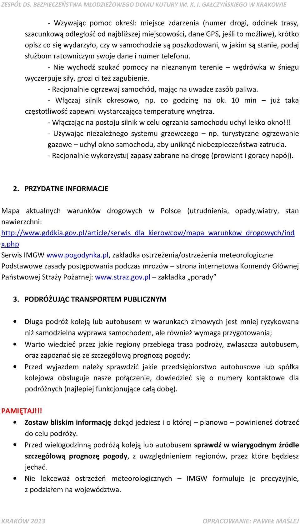 - Racjonalnie ogrzewaj samochód, mając na uwadze zasób paliwa. - Włączaj silnik okresowo, np. co godzinę na ok. 10 min już taka częstotliwość zapewni wystarczająca temperaturę wnętrza.