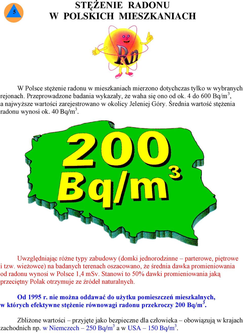 Uwzględniając różne typy zabudowy (domki jednorodzinne parterowe, piętrowe i tzw. wieżowce) na badanych terenach oszacowano, że średnia dawka promieniowania od radonu wynosi w Polsce 1,4 msv.