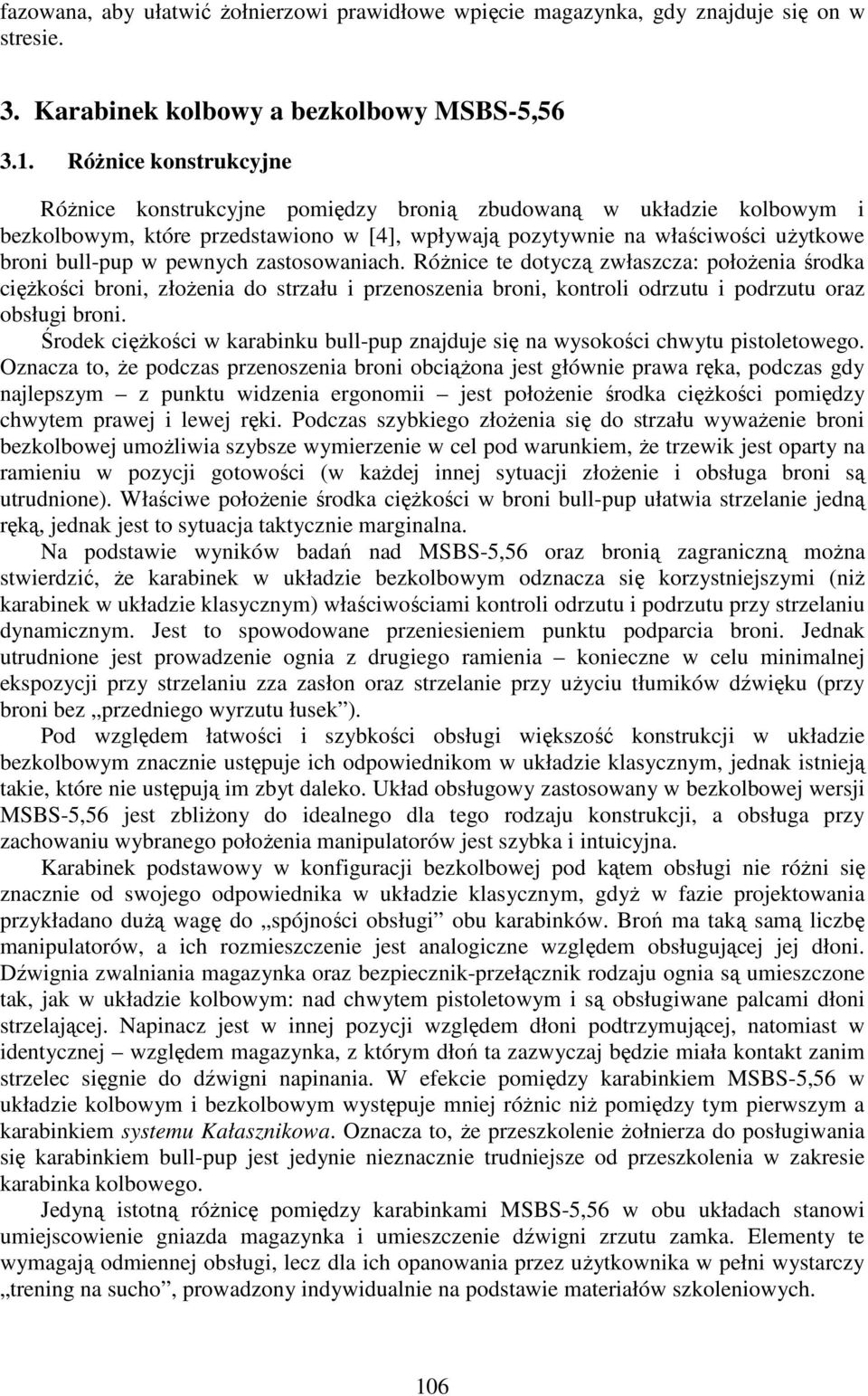 pewnych zastosowaniach. Różnice te dotyczą zwłaszcza: położenia środka ciężkości broni, złożenia do strzału i przenoszenia broni, kontroli odrzutu i podrzutu oraz obsługi broni.