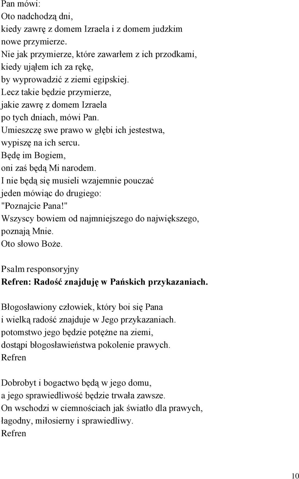 Umieszczę swe prawo w głębi ich jestestwa, wypiszę na ich sercu. Będę im Bogiem, oni zaś będą Mi narodem. I nie będą się musieli wzajemnie pouczać jeden mówiąc do drugiego: "Poznajcie Pana!