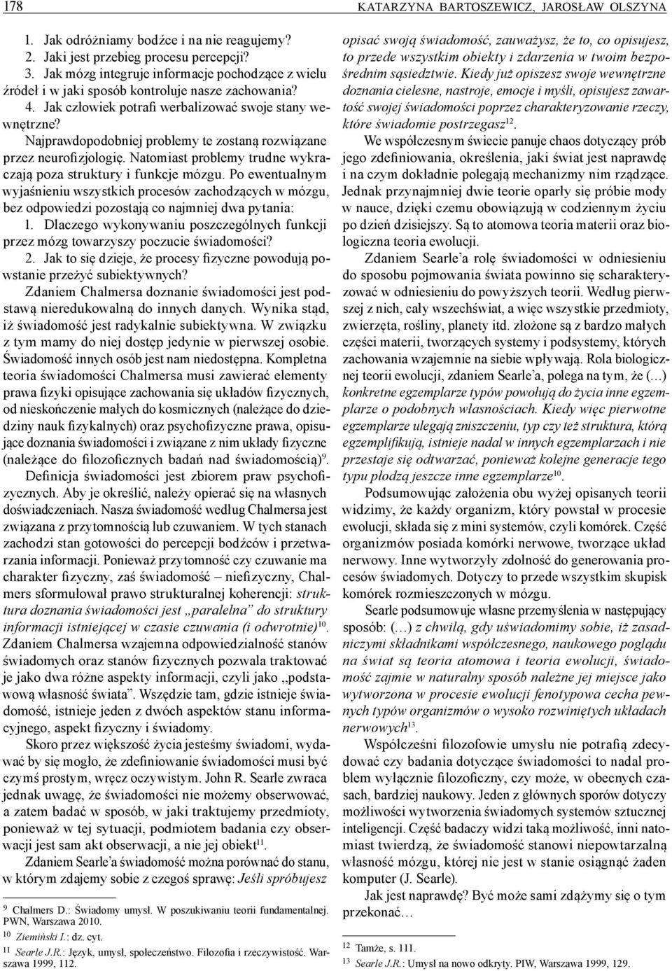 Najprawdopodobniej problemy te zostaną rozwiązane przez neurofizjologię. Natomiast problemy trudne wykraczają poza struktury i funkcje mózgu.