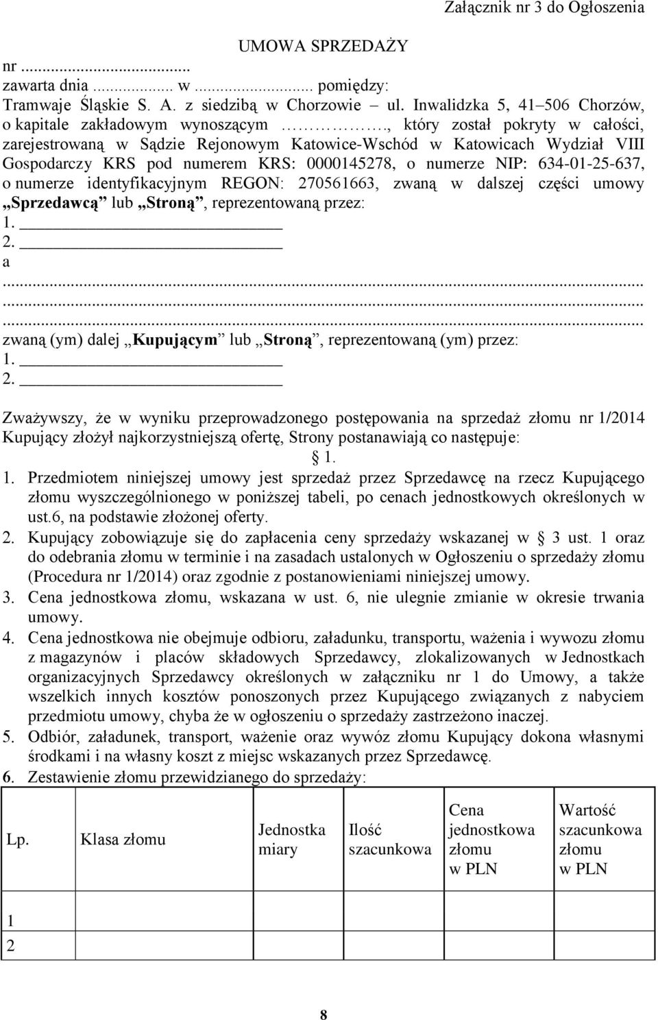 identyfikacyjnym REGON: 270561663, zwaną w dalszej części umowy Sprzedawcą lub Stroną, reprezentowaną przez: 1. 2. a......... zwaną (ym) dalej Kupującym lub Stroną, reprezentowaną (ym) przez: 1. 2. Zważywszy, że w wyniku przeprowadzonego postępowania na sprzedaż złomu nr 1/2014 Kupujący złożył najkorzystniejszą ofertę, Strony postanawiają co następuje: 1.