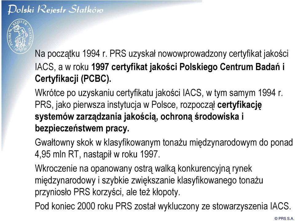 PRS, jako pierwsza instytucja w Polsce, rozpoczął certyfikację systemów zarządzania jakością, ochronąśrodowiska i bezpieczeństwem pracy.