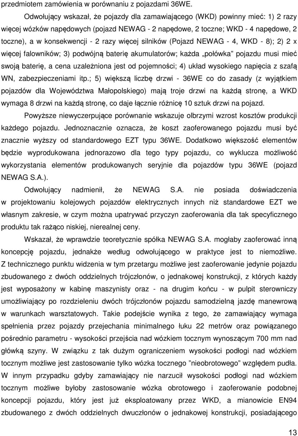 więcej silników (Pojazd NEWAG - 4, WKD - 8); 2) 2 x więcej falowników; 3) podwójną baterię akumulatorów; każda połówka pojazdu musi mieć swoją baterię, a cena uzależniona jest od pojemności; 4) układ