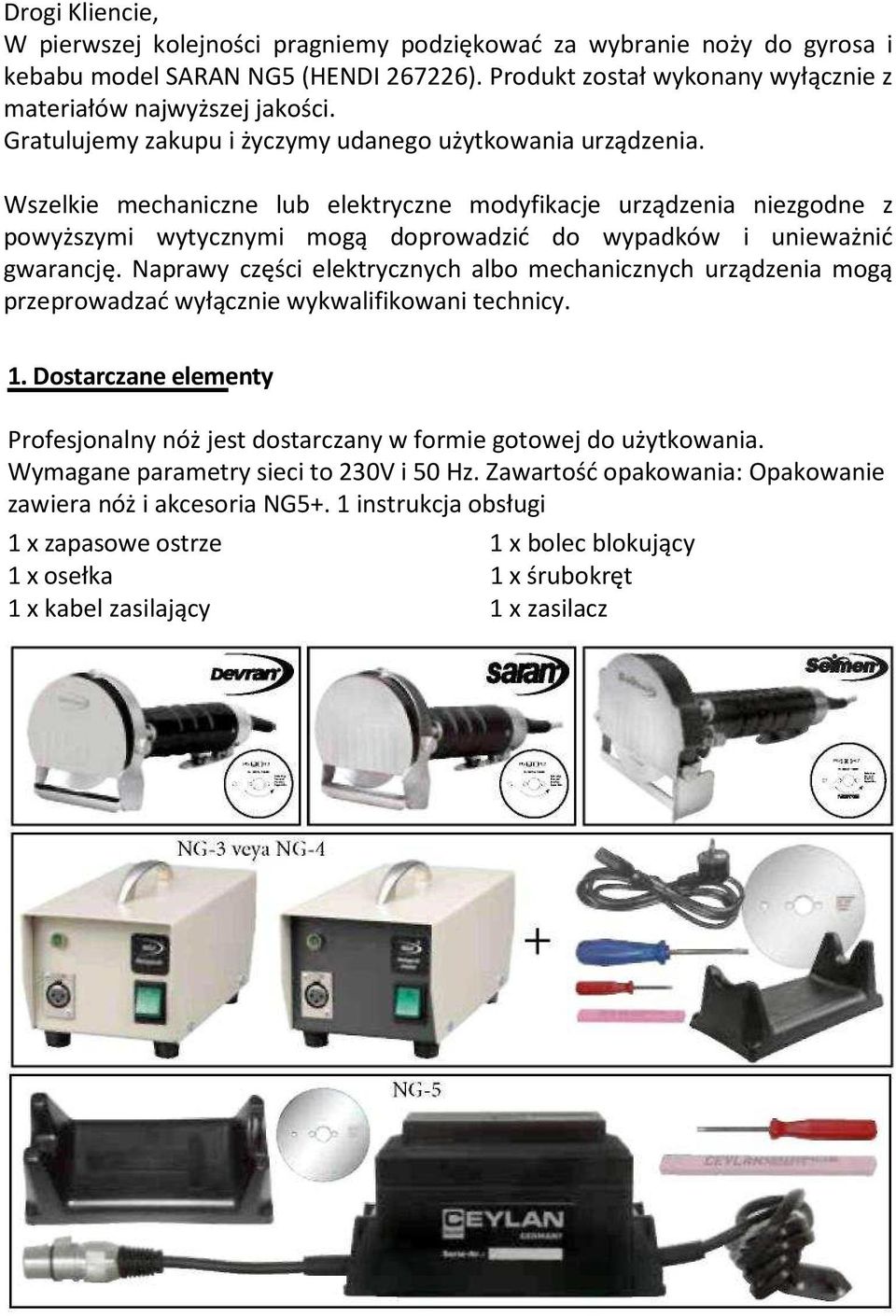 Wszelkie mechaniczne lub elektryczne modyfikacje urządzenia niezgodne z powyższymi wytycznymi mogą doprowadzić do wypadków i unieważnić gwarancję.