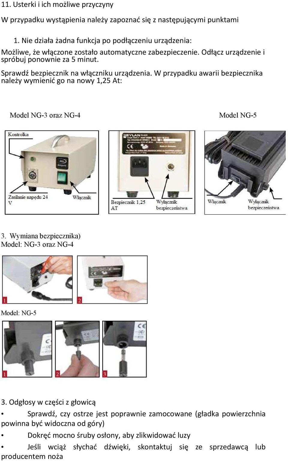 Sprawdź bezpiecznik na włączniku urządzenia. W przypadku awarii bezpiecznika należy wymienić go na nowy 1,25 At: Model NG-3 oraz NG-4 Model NG-5 3.