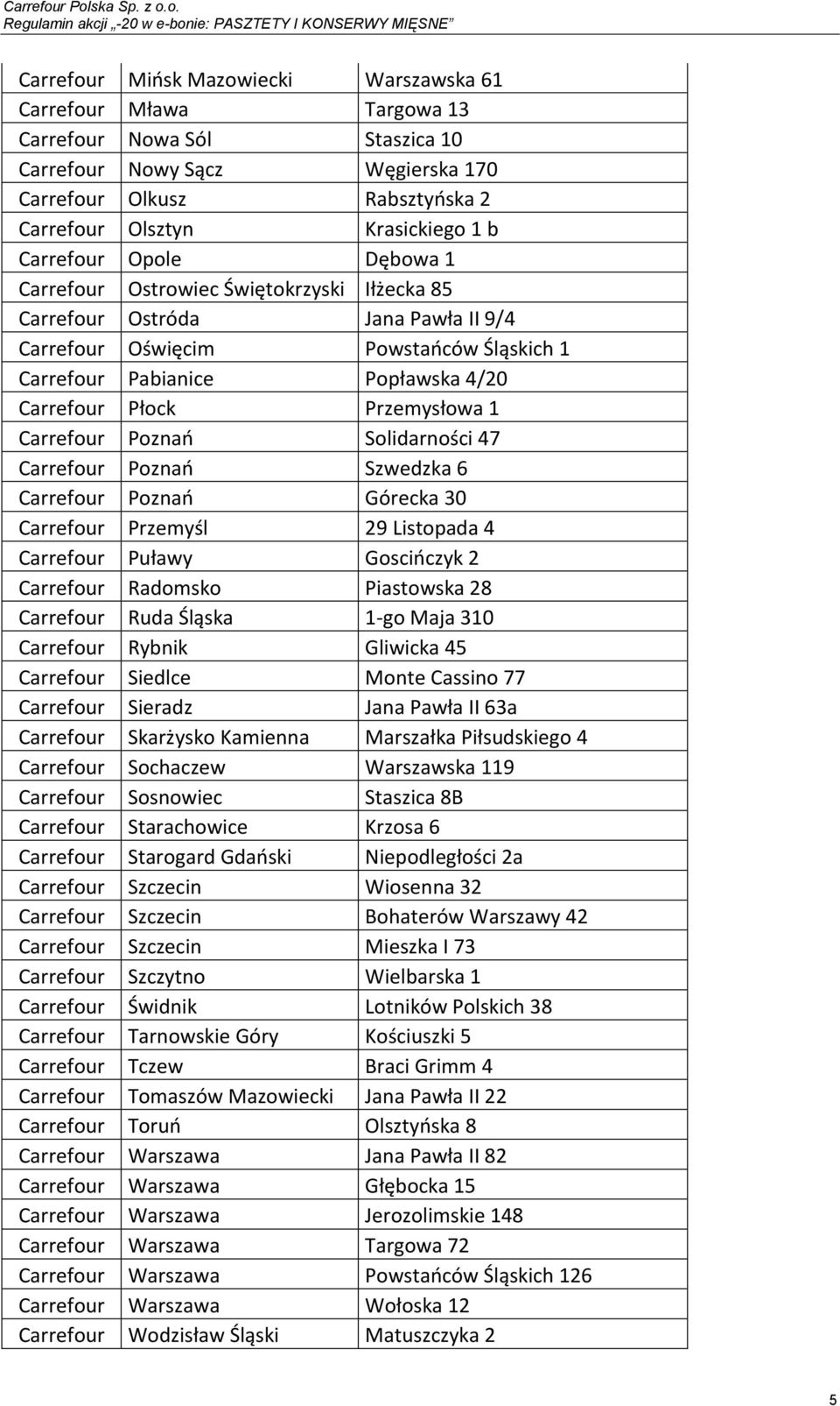 Przemysłowa 1 Carrefour Poznań Solidarności 47 Carrefour Poznań Szwedzka 6 Carrefour Poznań Górecka 30 Carrefour Przemyśl 29 Listopada 4 Carrefour Puławy Goscińczyk 2 Carrefour Radomsko Piastowska 28