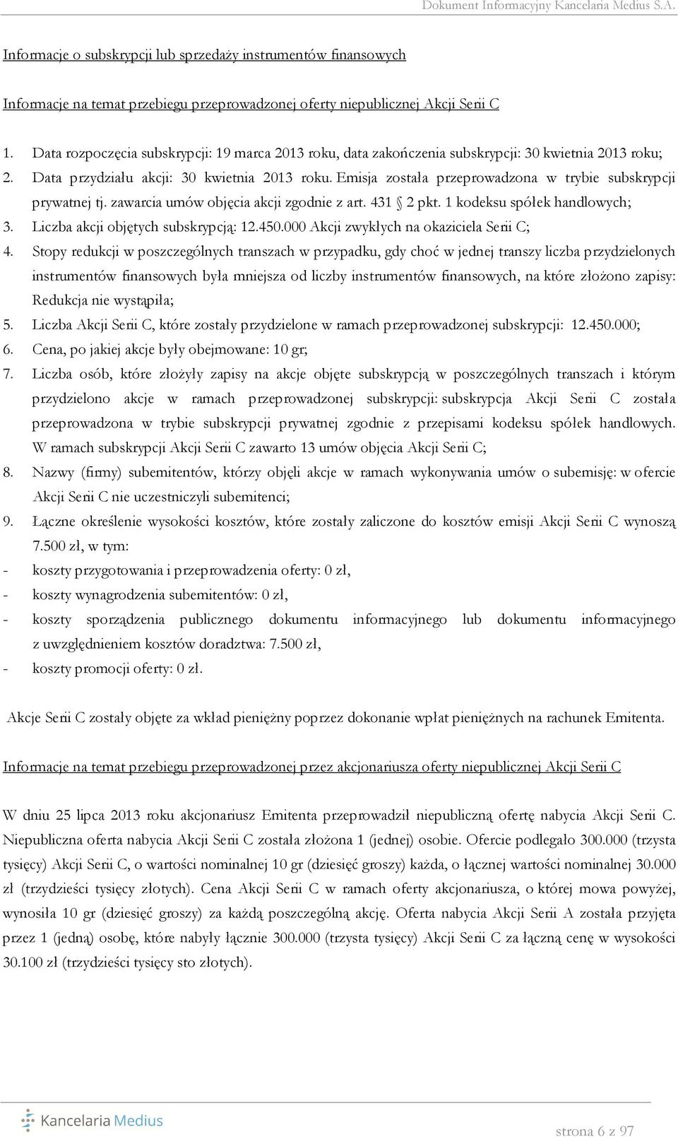 Emisja została przeprowadzona w trybie subskrypcji prywatnej tj. zawarcia umów objęcia akcji zgodnie z art. 431 2 pkt. 1 kodeksu spółek handlowych; 3. Liczba akcji objętych subskrypcją: 12.450.