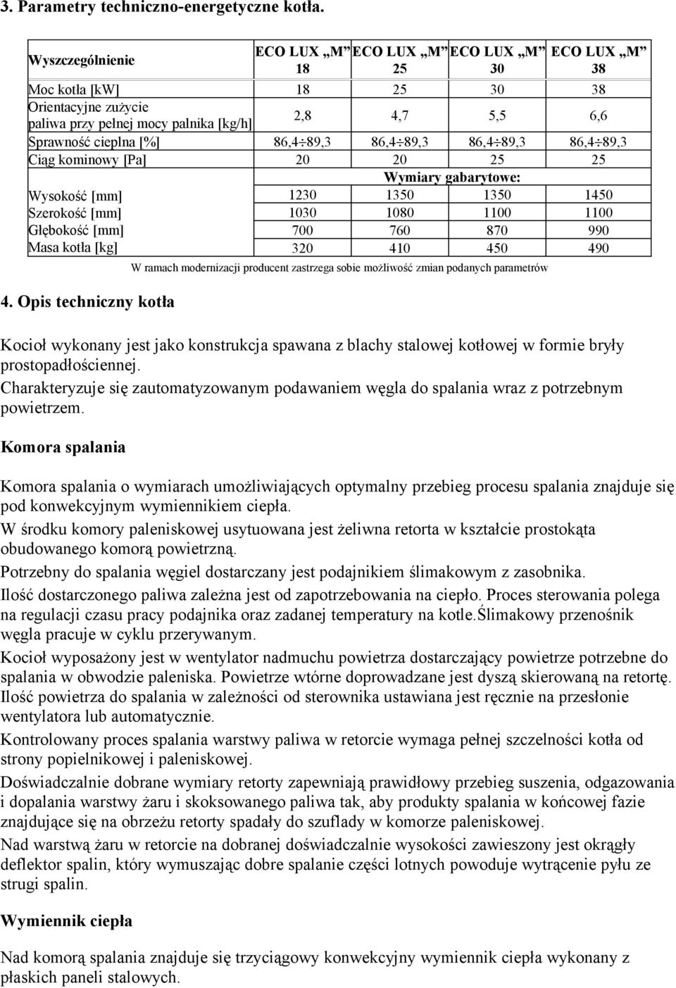 89,3 86,4 89,3 86,4 89,3 86,4 89,3 Ciąg kominowy [Pa] 20 20 25 25 Wymiary gabarytowe: Wysokość [mm] 1230 1350 1350 1450 Szerokość [mm] 1030 1080 1100 1100 Głębokość [mm] 700 760 870 990 Masa kotła