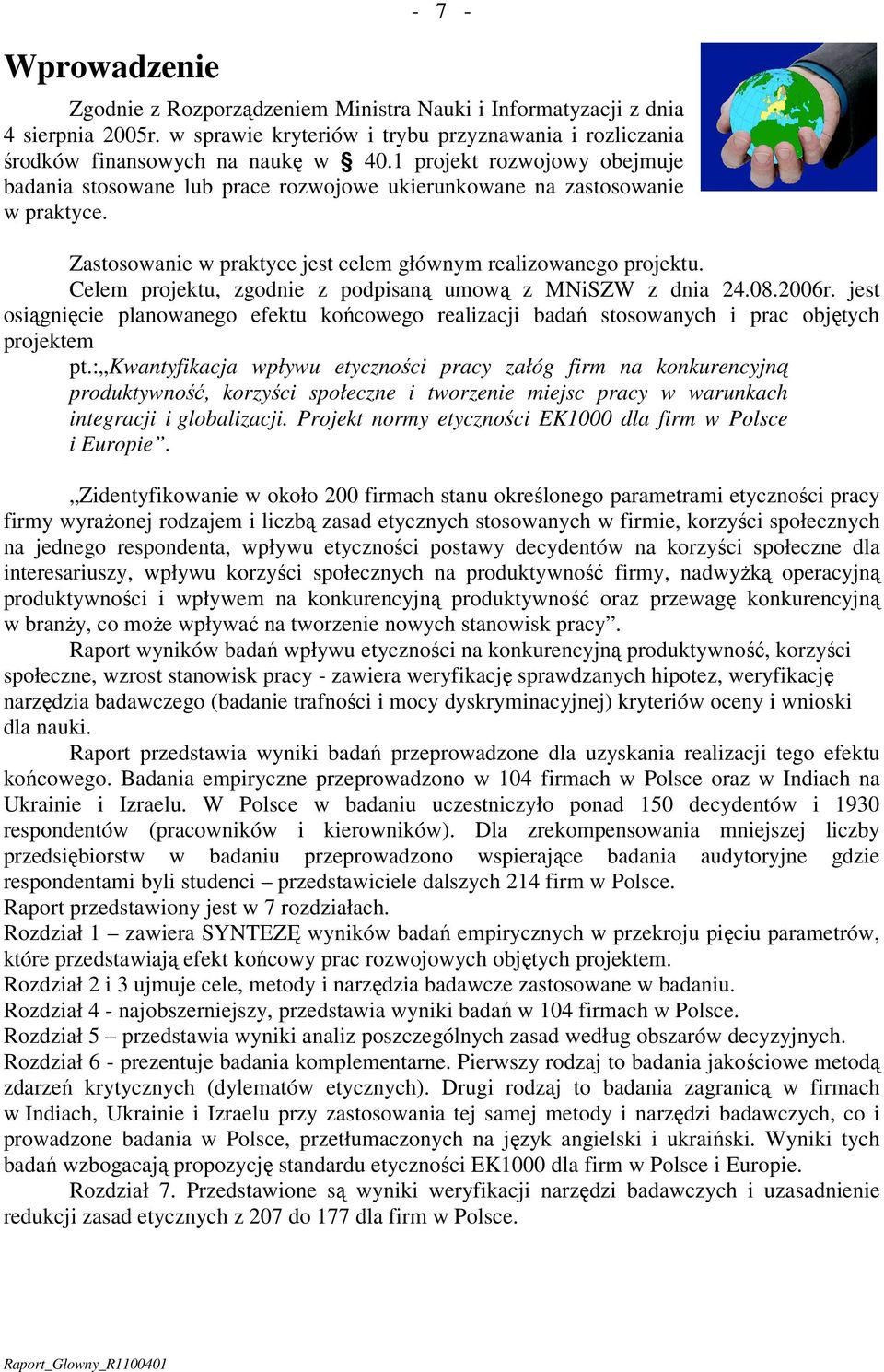 Celem projektu, zgodnie z podpisaną umową z MNiSZW z dnia 24.08.2006r. jest osiągnięcie planowanego efektu końcowego realizacji badań stosowanych i prac objętych projektem pt.