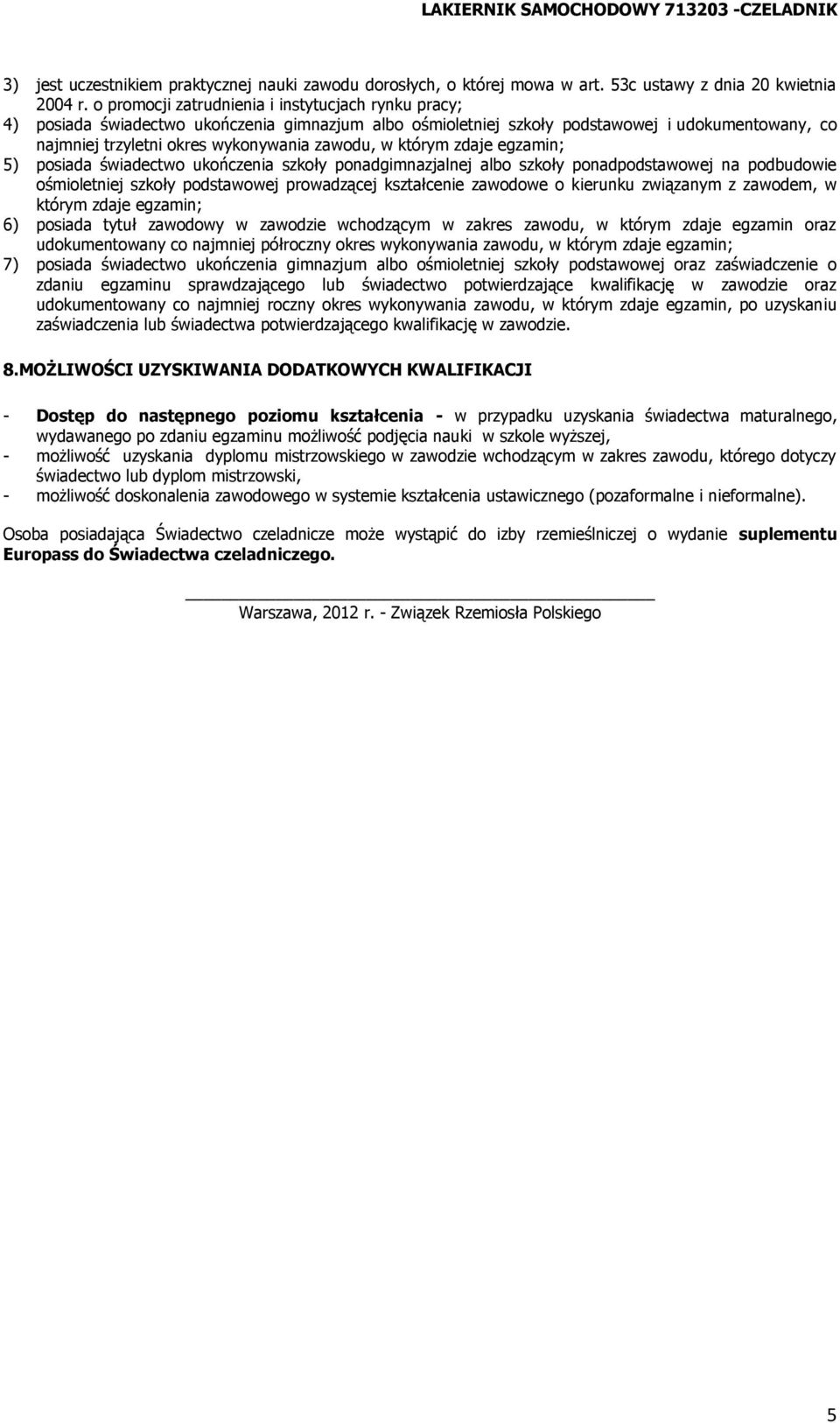 którym zdaje egzamin; 5) posiada świadectwo ukończenia szkoły ponadgimnazjalnej albo szkoły ponadpodstawowej na podbudowie ośmioletniej szkoły podstawowej prowadzącej kształcenie zawodowe o kierunku