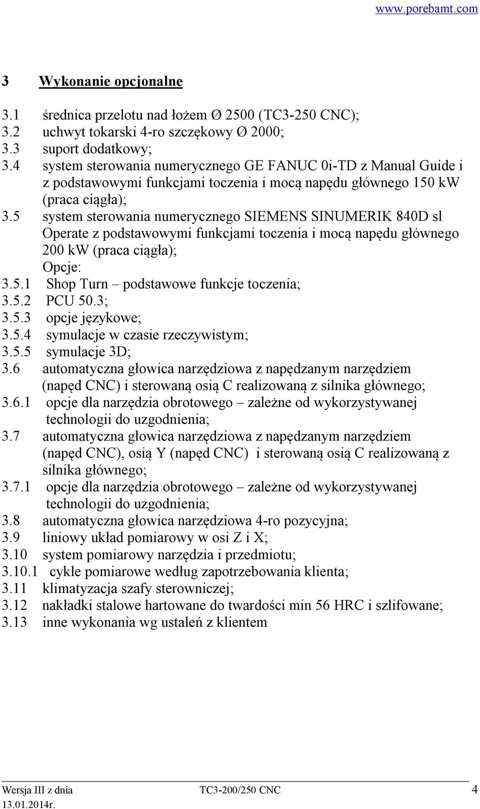 5 system sterowania numerycznego SIEMENS SINUMERIK 840D sl Operate z podstawowymi funkcjami toczenia i mocą napędu głównego 200 kw (praca ciągła); Opcje: 3.5.1 Shop Turn podstawowe funkcje toczenia; 3.