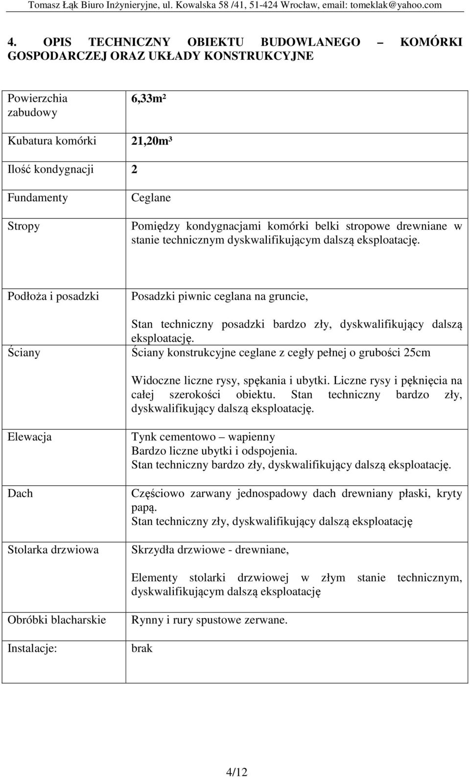 Podłoża i posadzki Ściany Posadzki piwnic ceglana na gruncie, Stan techniczny posadzki bardzo zły, dyskwalifikujący dalszą eksploatację.