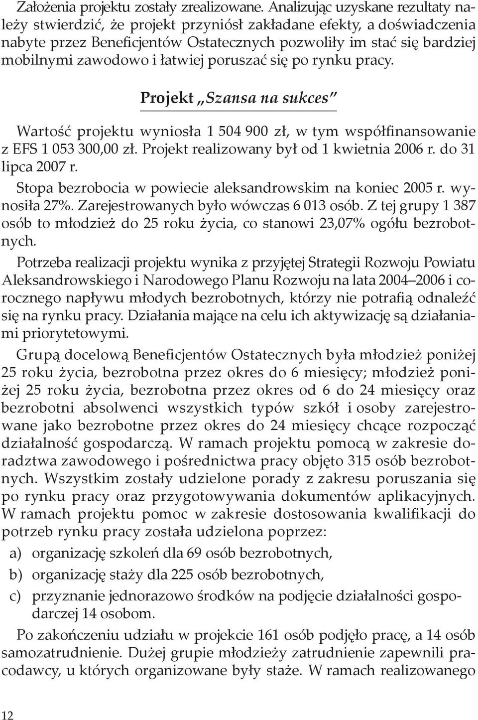 łatwiej poruszać się po rynku pracy. Projekt Szansa na sukces Wartość projektu wyniosła 1 504 900 zł, w tym współfinansowanie z EFS 1 053 300,00 zł. Projekt realizowany był od 1 kwietnia 2006 r.