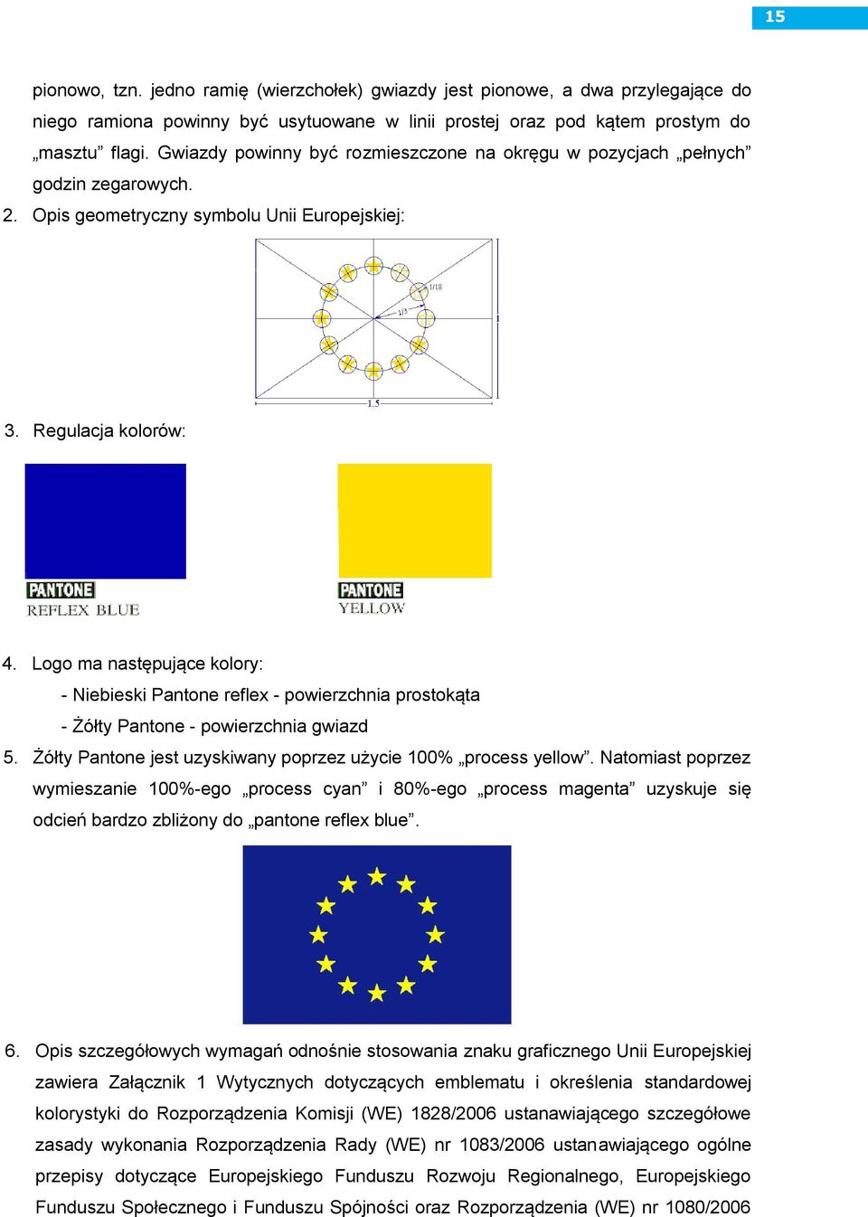 Logo ma następujące kolory: - Niebieski Pantone reflex - powierzchnia prostokąta - Żółty Pantone - powierzchnia gwiazd 5. Żółty Pantone jest uzyskiwany poprzez użycie 100% process yellow.