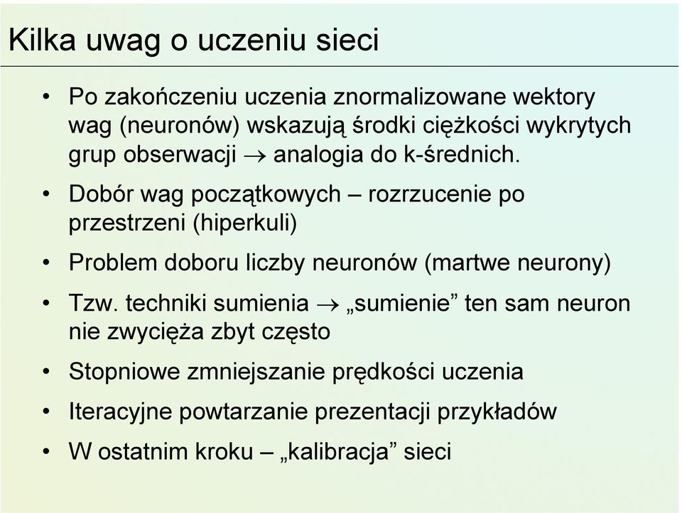 Dobór wag początkowych rozrzucenie po przestrzeni (hiperkuli) Problem doboru liczby neuronów (martwe neurony) Tzw.