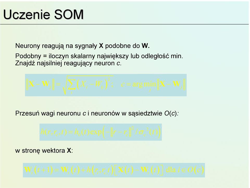 ( X W ) 2 ; c argmin X W = = X W j i ij j j i Przesuń wagi neuronu c i neuronów w sąsiedztwie