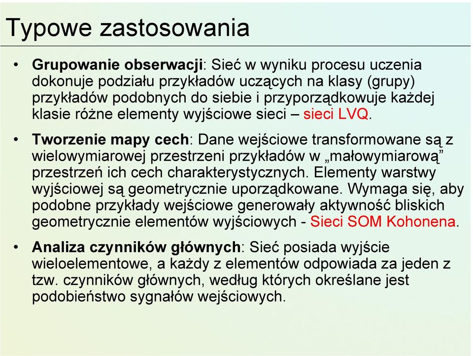 Elementy warstwy wyjściowej są geometrycznie uporządkowane. Wymaga się, aby podobne przykłady wejściowe generowały aktywność bliskich geometrycznie elementów wyjściowych - Sieci SOM Kohonena.