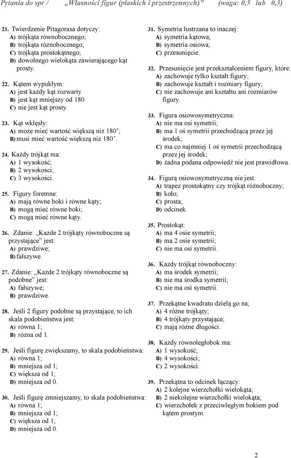 Każdy trójkąt ma: A) 1 wysokość; B) 2 wysokości; C) 3 wysokości. 25. Figury foremne: A) mają równe boki i równe kąty; B) mogą mieć równe boki; C) mogą mieć równe kąty. 26.