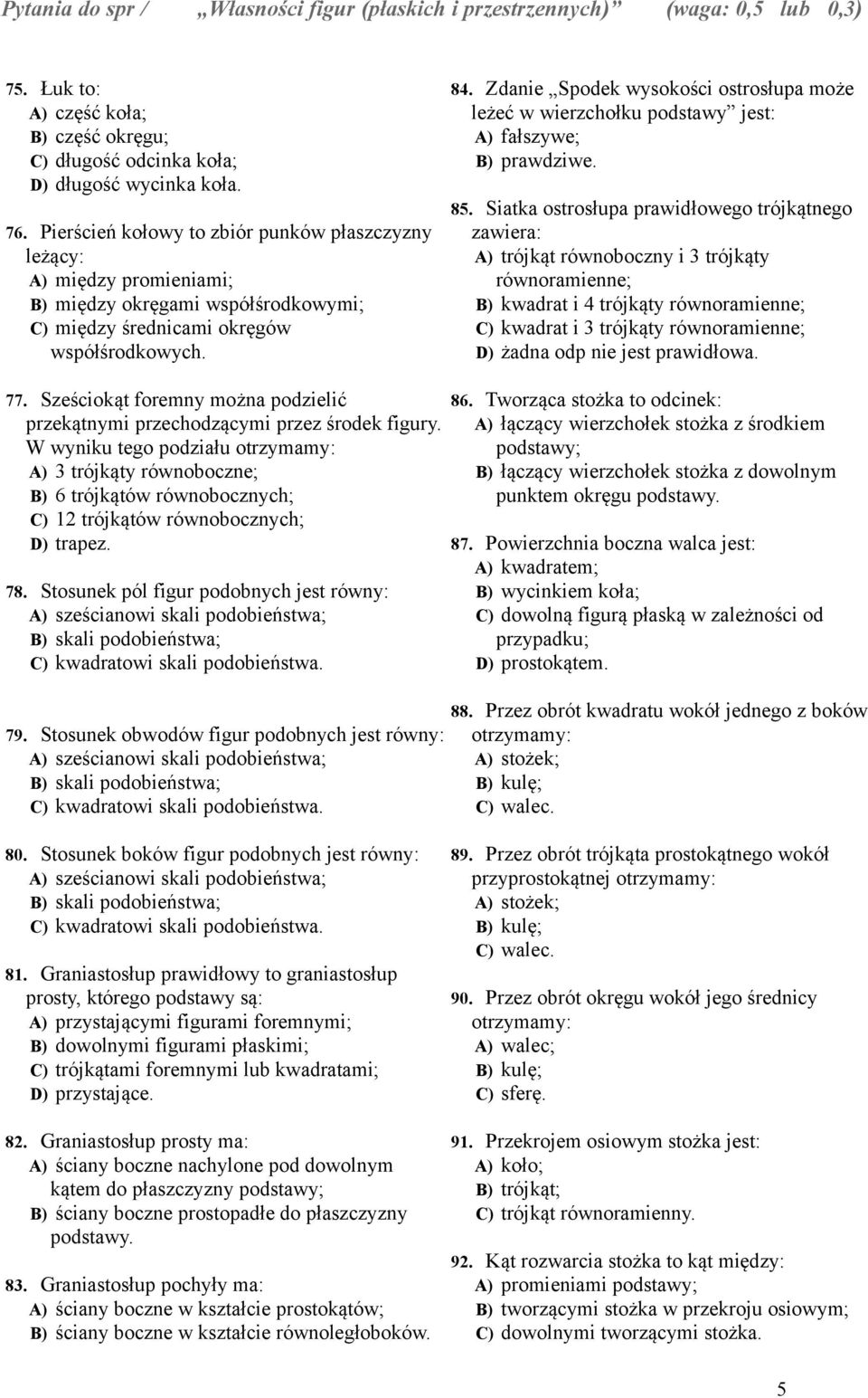 Zdanie Spodek wysokości ostrosłupa może leżeć w wierzchołku podstawy jest: A) fałszywe; B) prawdziwe. 85.