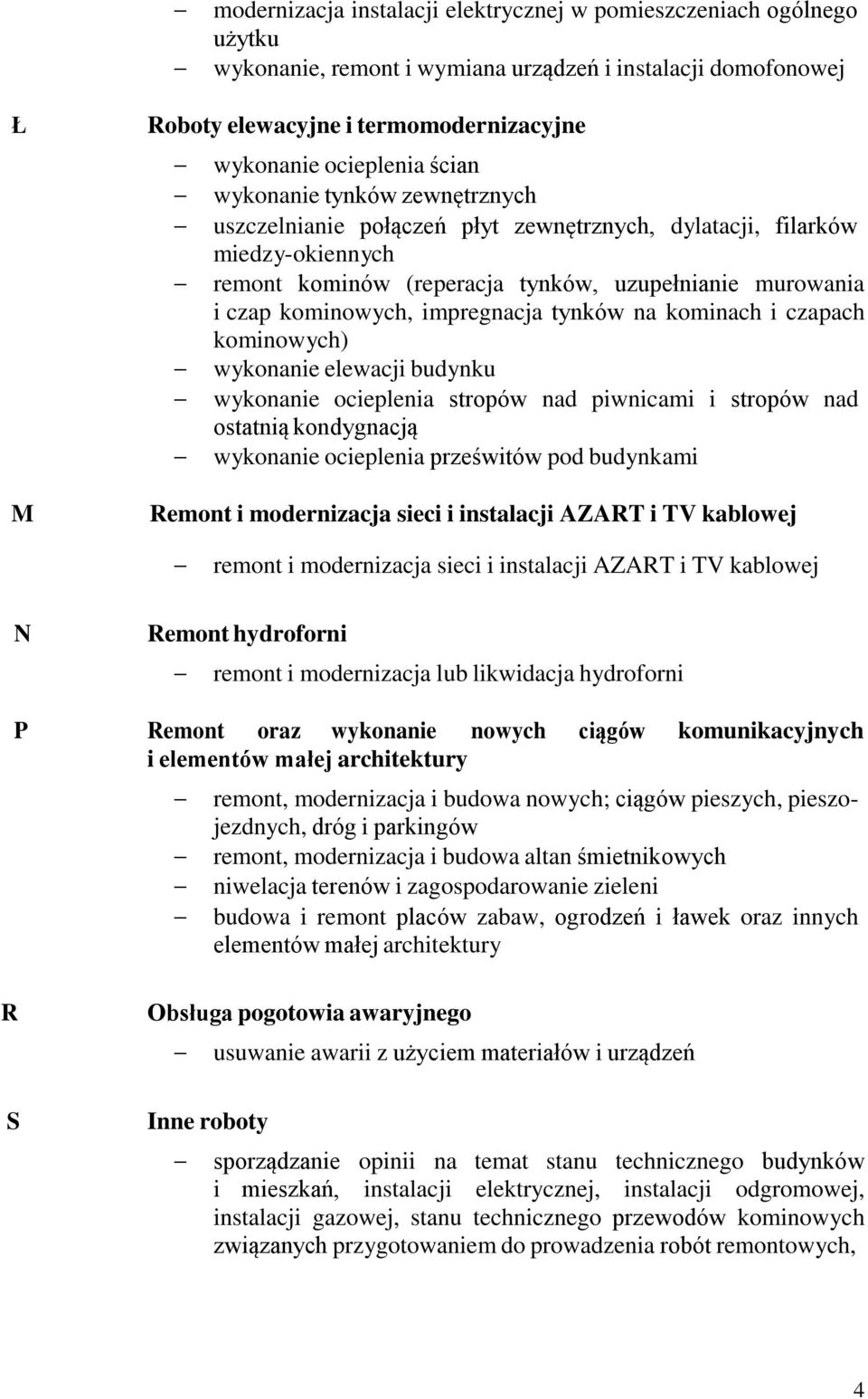 tynków na kominach i czapach kominowych) wykonanie elewacji budynku wykonanie ocieplenia stropów nad piwnicami i stropów nad ostatnią kondygnacją wykonanie ocieplenia prześwitów pod budynkami Remont