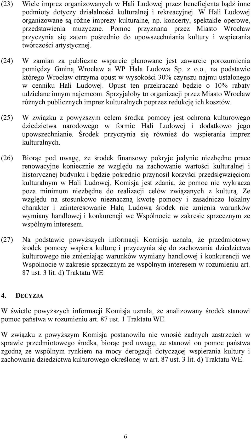 (24) W zamian za publiczne wsparcie planowane jest zawarcie porozumienia pomiędzy Gminą Wrocław a WP Hala Ludowa Sp. z o.o., na podstawie którego Wrocław otrzyma opust w wysokości 30% czynszu najmu ustalonego w cenniku Hali Ludowej.